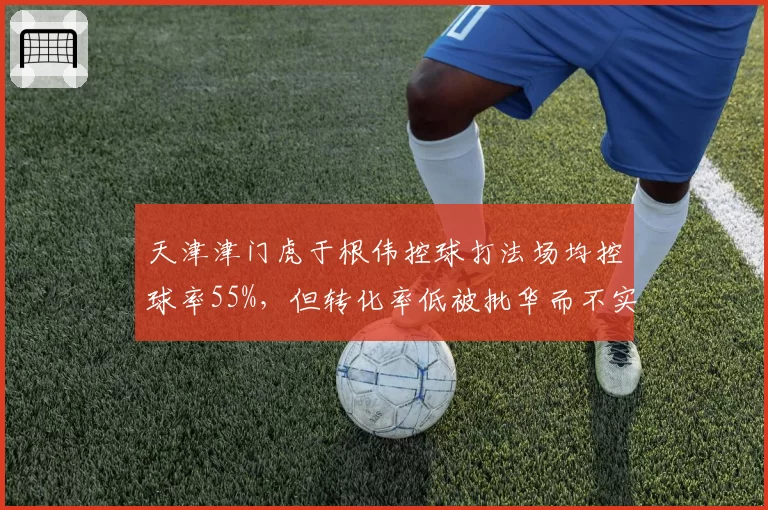 天津津门虎于根伟控球打法场均控球率55%，但转化率低被批华而不实