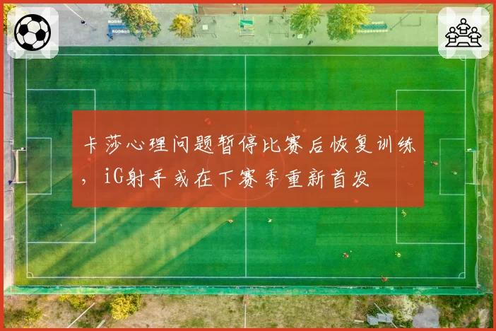 卡莎心理问题暂停比赛后恢复训练，iG射手或在下赛季重新首发
