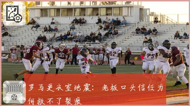 罗马更衣室地震：老板口头信任为何救不了裂痕