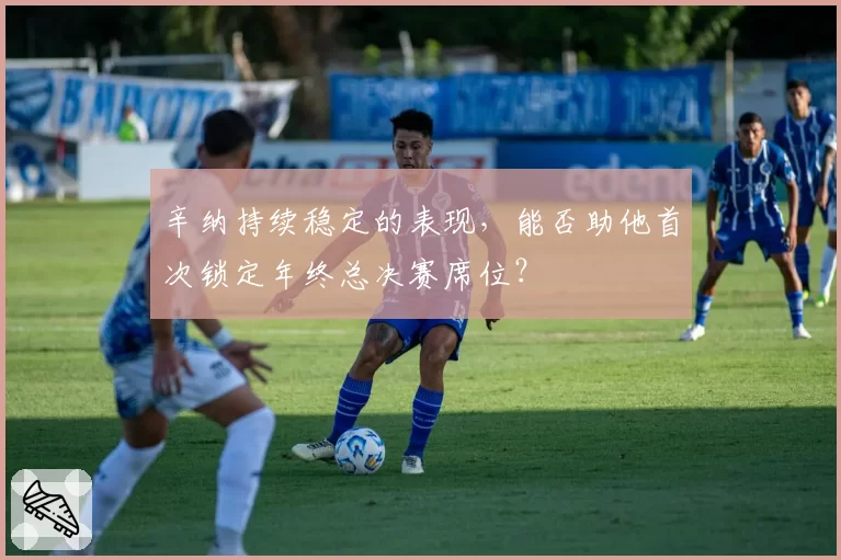 辛纳持续稳定的表现,能否助他首次锁定年终总决赛席位?