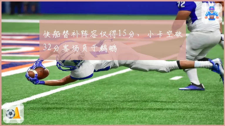 快船替补阵容仅得15分,小卡空砍32分客场负于鹈鹕