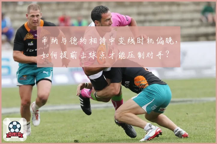 辛纳与德约相持中变线时机偏晚，如何提前击球点才能压制对手？