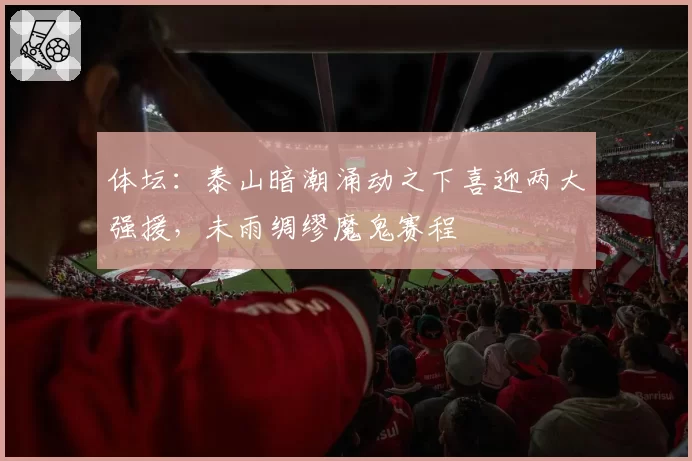 体坛：泰山暗潮涌动之下喜迎两大强援，未雨绸缪魔鬼赛程