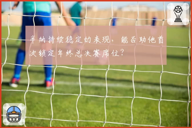 辛纳持续稳定的表现,能否助他首次锁定年终总决赛席位?