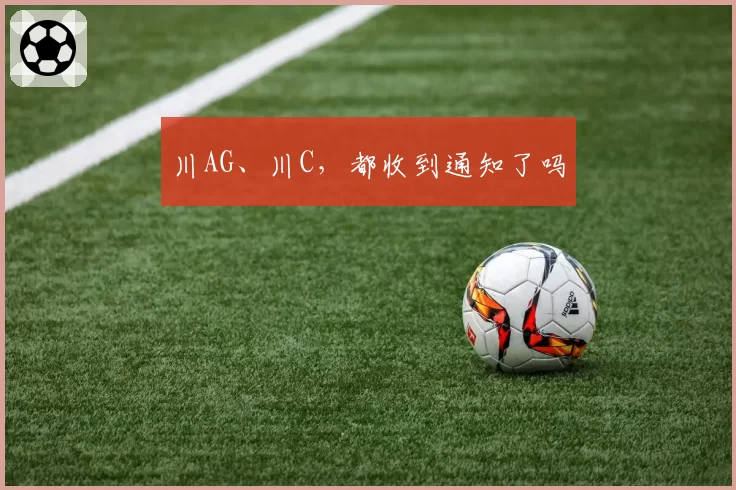 川AG、川C，都收到通知了吗