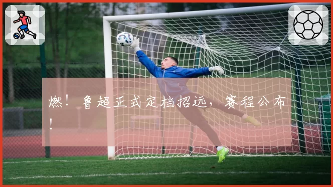 燃！鲁超正式定档招远，赛程公布！