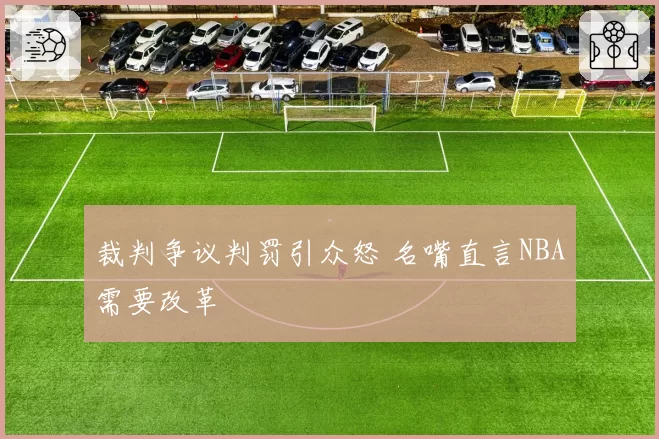裁判争议判罚引众怒 名嘴直言NBA需要改革