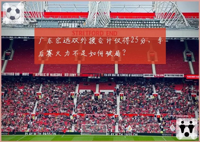 广东宏远双外援合计仅得25分,季后赛火力不足如何破局?