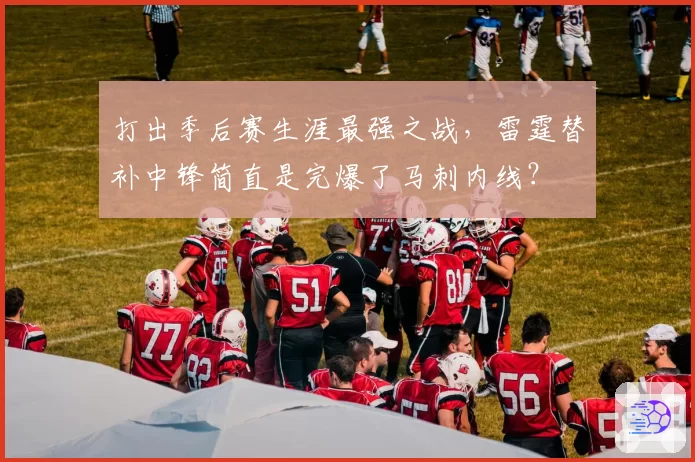 打出季后赛生涯最强之战,雷霆替补中锋简直是完爆了马刺内线?