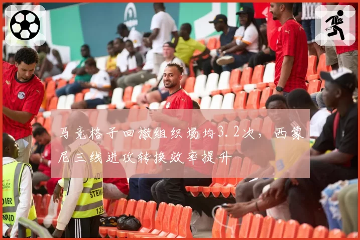 马竞格子回撤组织场均3.2次，西蒙尼三线进攻转换效率提升