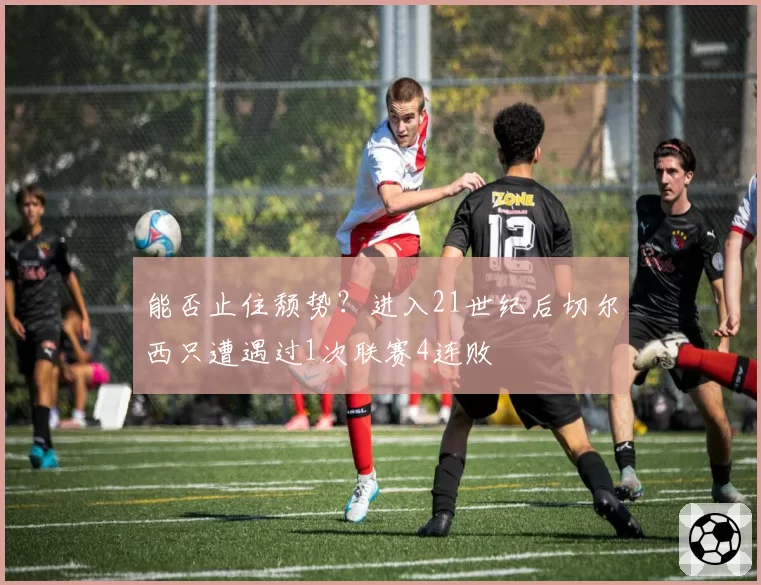 能否止住颓势？进入21世纪后切尔西只遭遇过1次联赛4连败