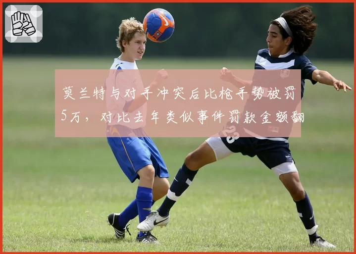 莫兰特与对手冲突后比枪手势被罚5万，对比去年类似事件罚款金额翻倍