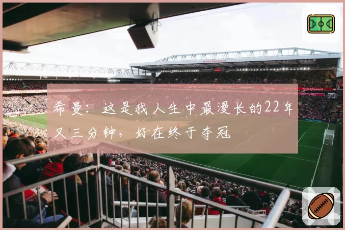 希曼：这是我人生中最漫长的22年又三分钟，好在终于夺冠