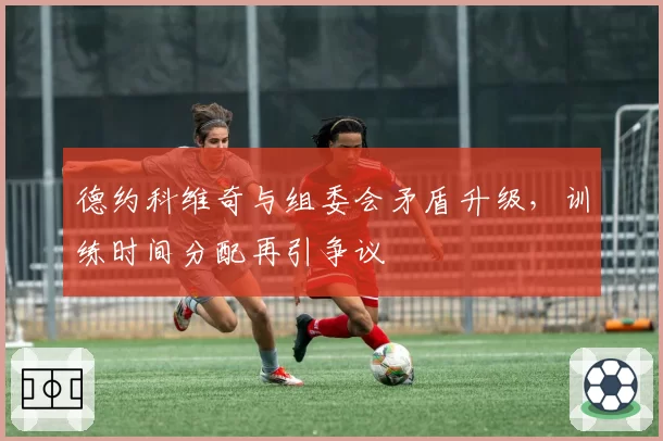 德约科维奇与组委会矛盾升级，训练时间分配再引争议