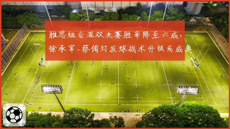 雅思组合混双决赛胜率降至六成，徐承宰_蔡侑玎发球战术升级或成奥运最大威胁