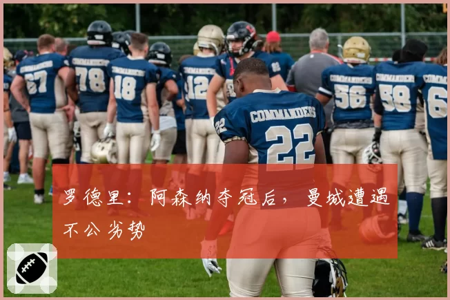 罗德里：阿森纳夺冠后，曼城遭遇不公劣势